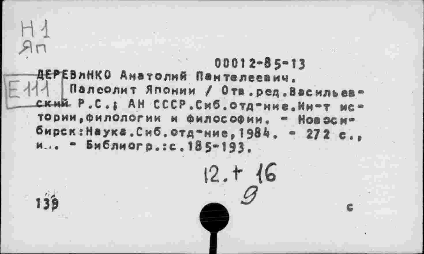 ﻿H 4
/Ап
0001 2-85-13
ДЕРЕВлНКО Анатолий Пантелеевич.
Палеолит Японии / Отв .ред.Васильев •ск-мій- Р .С . J АН СССР.Сиб.отд-ние.Ин-т ис тории»филологии и философии. - Новосибирск : Наука .Сиб. отд-ние» 1 984 . - 272 с. и... - Библиогр.:с.185-193.
13$